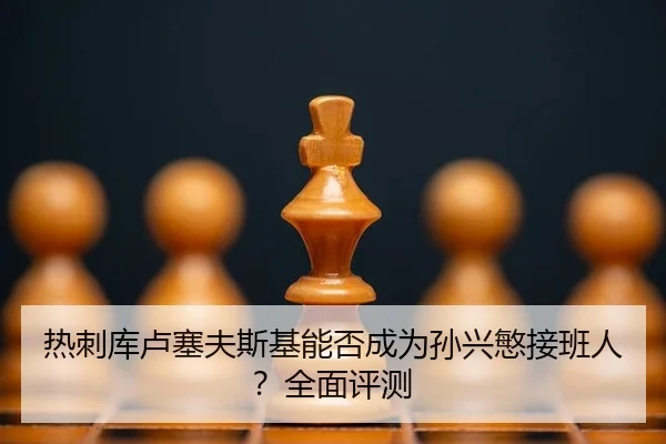 热刺库卢塞夫斯基能否成为孙兴慜接班人？全面评测