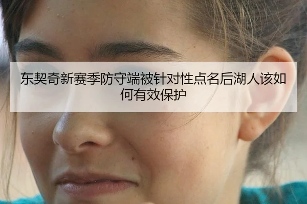 东契奇新赛季防守端被针对性点名后湖人该如何有效保护